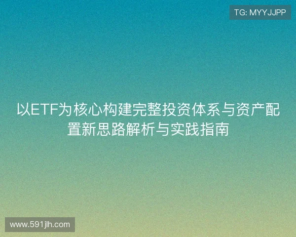 以ETF为核心构建完整投资体系与资产配置新思路解析与实践指南